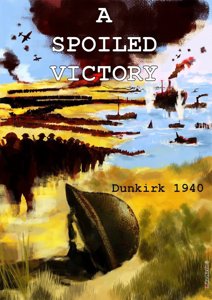 A Spoiled Victory - Dunkirk 1940