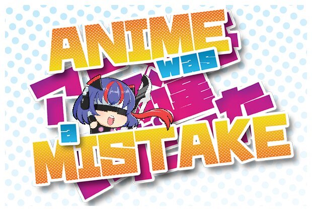 Anime was a Mistake